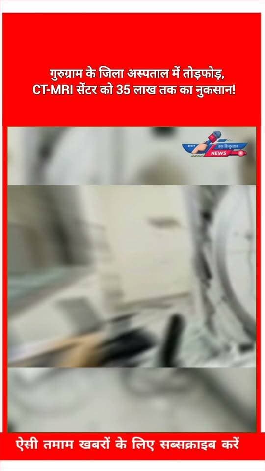 गुरुग्राम के जिला अस्पताल में तोड़फोड़, CT-MRI सेंटर को 35 लाख तक का नुकसान!