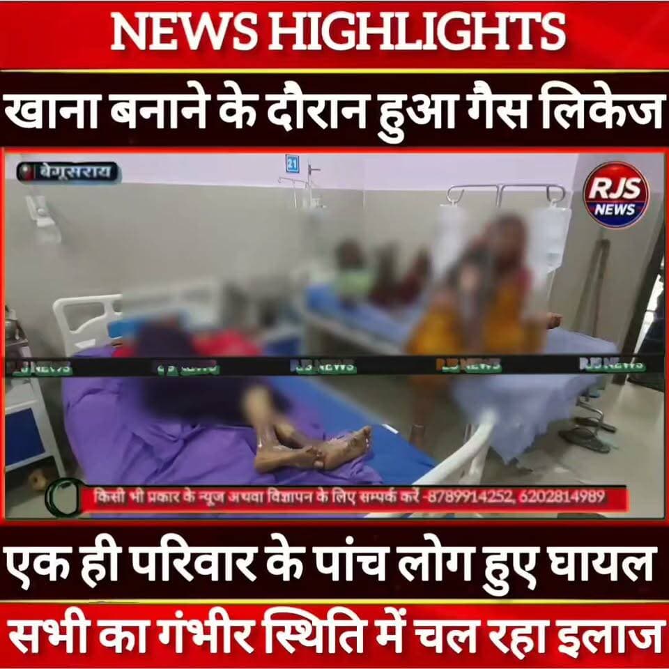बेगूसराय में खाना बनाने के दौरान हुआ गैस लिकेज, एक ही परिवार के पांच लोग हुए गंभीर रूप से घा/यल ----