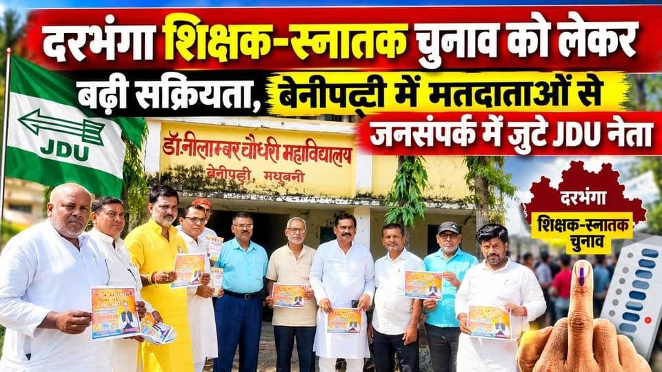दरभंगा शिक्षक-स्नातक चुनाव को लेकर बढ़ी सक्रियता, बेनीपट्टी में मतदाताओं से जनसंपर्क में जुटे JDU नेता