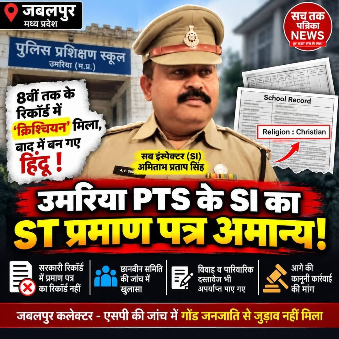 🔴 जबलपुर | उमरिया PTS के SI का ST सर्टिफिकेट अमान्य, छानबीन समिति ने रद्द किया
8वीं तक के रिकॉर्ड में ईसाई धर्म का उल्लेख मिलने का दावा; गोंड जनजाति से जुड़ाव के पर्याप्त प्रमाण नहीं मिले
जबलपुर/उमरिया। मध्य प्रदेश पुलिस ट्रेनिंग स्कूल (PTS) उमरिया में पदस्थ सब इंस्पेक्टर अमिताभ प्रताप सिंह का गोंड अनुसूचित जनजाति (ST) प्रमाण पत्र राज्य उच्च स्तरीय छानबीन समिति ने अमान्य कर दिया है। समिति ने सरकारी नौकरी में कथित फर्जी जाति प्रमाण पत्र के इस्तेमाल से जुड़े मामले की सुनवाई के बाद यह निर्णय लिया।
समिति के सामने पेश दस्तावेजों और जांच रिपोर्ट के आधार पर बताया गया कि अमिताभ प्रताप सिंह का पूर्व नाम अमिताभ थियोफिलिस था। जांच में उनके शुरुआती शैक्षणिक रिकॉर्ड में ईसाई धर्म का उल्लेख मिलने की बात सामने आई है। हालांकि, जाति प्रमाण पत्र और गोंड जनजाति से जुड़ाव के संबंध में प्रस्तुत दस्तावेजों को समिति ने पर्याप्त नहीं माना।
सरकारी रिकॉर्ड में प्रमाण पत्र का रिकॉर्ड नहीं मिला
समिति ने जबलपुर कलेक्टर और पुलिस अधीक्षक की जांच रिपोर्ट के साथ स्कूल और चर्च के रिकॉर्ड तथा शिकायतकर्ता प्रमिला तिवारी उपाध्याय की ओर से प्रस्तुत दस्तावेजों की जांच की।
जांच में सामने आए दस्तावेजों के अनुसार, एसआई ने जबलपुर एसडीएम कार्यालय से जारी जाति प्रमाण पत्रों का इस्तेमाल किया था। वहीं, वर्ष 1997-98 के दायरा पंजी में संबंधित प्रकरण क्रमांक 6745/बी-121/1997-98 का रिकॉर्ड सरकारी रजिस्टर में नहीं मिलने की बात कही गई।
इसके अलावा गोरखपुर एसडीएम कार्यालय, जबलपुर से जारी डिजिटल जाति प्रमाण पत्र को भी पहले ही रद्द किए जाने की जानकारी समिति के सामने रखी गई।
विवाह और पारिवारिक रिकॉर्ड भी जांचे गए
गोंड जनजाति से जुड़ाव साबित करने के लिए प्रस्तुत विवाह संबंधी दस्तावेजों को भी समिति ने पर्याप्त नहीं माना।
इटारसी चर्च और सेंट पॉल चर्च, जबलपुर के विवाह अभिलेखों में जाति का उल्लेख नहीं मिलने की बात सामने आई। वहीं, दादा राम सिंह कुंजाम और दादी फुलवा मरकाम के वर्ष 1939 के कथित विवाह प्रमाण पत्र में जारीकर्ता का नाम नहीं होने के कारण उसका पुलिस सत्यापन नहीं हो सका।
समिति के अनुसार, पिता धीरेन्द्र प्रताप सिंह का वर्ष 1989 में निधन होने के बावजूद उनका मृत्यु प्रमाण पत्र वर्ष 2020 में बनवाया गया था। इसे भी जाति प्रमाणन के लिए पर्याप्त आधार नहीं माना गया।
कलेक्टर-एसपी की जांच रिपोर्ट में क्या कहा गया?
कलेक्टर और एसपी की जांच रिपोर्ट के अनुसार, रिकॉर्ड में अनावेदक के जन्म से ईसाई धर्म से संबंधित होने की बात सामने आई। रिपोर्ट में उनके गोंड जनजाति की परंपरा, संस्कृति और समुदाय से संबंध के पर्याप्त प्रमाण नहीं मिलने का उल्लेख किया गया।
रिपोर्ट के अनुसार, परिवार या पूर्वजों के वर्ष 1950 में जबलपुर अथवा रांझी तहसील के निवासी होने का भी पर्याप्त प्रमाण प्रस्तुत नहीं किया जा सका।
बच्चों के ST प्रमाण पत्र को लेकर भी शिकायत
शिकायतकर्ता प्रमिला तिवारी उपाध्याय ने समिति के सामने आरोप लगाया कि कथित फर्जी दस्तावेजों के आधार पर एसआई ने स्वयं सरकारी नौकरी हासिल की और उनके पुत्र सूर्यांश प्रताप सिंह तथा पुत्री कुमारी स्वर्णा सिंह के भी ST प्रमाण पत्र बनवाए गए।
शिकायतकर्ता ने एसआई के खिलाफ तत्कालीन IPC की धारा 420, 467, 468 और 471 के तहत आपराधिक मामला दर्ज करने की मांग भी की है।
सुनवाई में एसआई की गैरहाजिरी
समिति की 30 जून 2026 और 4 अगस्त 2026 की बैठकों में अमिताभ प्रताप सिंह उपस्थित नहीं हुए। उन्हें उमरिया स्थित निवास, स्पीड पोस्ट और व्हाट्सऐप के माध्यम से सूचना दिए जाने की बात समिति के रिकॉर्ड में दर्ज है।
एसआई की ओर से स्वास्थ्य खराब होने और हृदय में स्टेंट लगाए जाने का हवाला देते हुए अतिरिक्त समय मांगा गया था। समिति ने माना कि उन्हें अपना पक्ष रखने के पर्याप्त अवसर दिए जा चुके हैं, लेकिन निर्धारित अवधि में जाति संबंधी पर्याप्त साक्ष्य प्रस्तुत नहीं किए गए।
समिति का फैसला
उपलब्ध जांच रिपोर्ट और दस्तावेजों के आधार पर राज्य उच्च स्तरीय छानबीन समिति ने अमिताभ प्रताप सिंह का गोंड ST जाति प्रमाण पत्र अमान्य कर दिया है।
अब इस फैसले के बाद उनकी सरकारी सेवा और अन्य संबंधित प्रमाण पत्रों को लेकर आगे की प्रशासनिक अथवा कानूनी कार्रवाई क्या होती है, यह संबंधित विभागों के निर्णय पर निर्भर करेगा।
रिपोर्ट दीपक विश्वकर्मा जबलपुर,
सच तक पत्रिका NEWS — हर खबर सच के साथ।
Follow 📲 Deepak Vishawkarma
Follow 📲 सच तक पत्रिका News
👍 Like | 💬 Comment | 🔄 Share | 🔔 Follow
.
.
<nis:link nis:type=tag nis:id=jabalpur nis:value=Jabalpur nis:enabled=true nis:link/> <nis:link nis:type=tag nis:id=umaria nis:value=Umaria nis:enabled=true nis:link/> <nis:link nis:type=tag nis:id=mpnews nis:value=MPNews nis:enabled=true nis:link/> <nis:link nis:type=tag nis:id=policenews nis:value=PoliceNews nis:enabled=true nis:link/> <nis:link nis:type=tag nis:id=jabalpurpolice nis:value=JabalpurPolice nis:enabled=true nis:link/> <nis:link nis:type=tag nis:id=si nis:value=Si nis:enabled=true nis:link/> <nis:link nis:type=tag nis:id=mppolice nis:value=mppolice nis:enabled=true nis:link/> <nis:link nis:type=tag nis:id=viralpost nis:value=viralpost nis:enabled=true nis:link/> <nis:link nis:type=tag nis:id=madhyapradesh nis:value=MadhyaPradesh nis:enabled=true nis:link/> <nis:link nis:type=tag nis:id=sachtakpatrikanews nis:value=SachTakPatrikaNews nis:enabled=true nis:link/> <nis:link nis:type=tag nis:id=deepakvishwakarma nis:value=DeepakVishwakarma nis:enabled=true nis:link/>