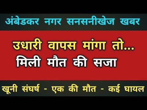 उधारी वापस मांगा तो...मिली मौत की सजा ! खूनी संघर्ष - कई घायल -आधा दर्जन आरोपी गिरफ्तार #अंबेडकरनगर