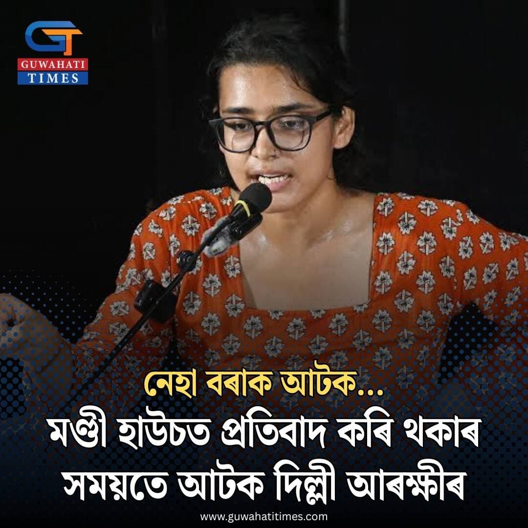 নেহা বৰাক আটক.... মণ্ডী হাউচত প্রতিবাদ কৰি থকাৰ সময়তে আটক দিল্লী আৰক্ষীৰ.....