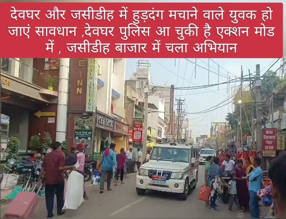 देवघर और जसीडीह में हुड़दंग मचाने वाले युवक हो जाएं सावधान ,देवघर पुलिस आ चुकी है एक्शन मोड में , जसीडीह बाजार में चला अभियान