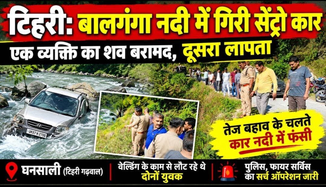 टिहरी: बालगंगा नदी में गिरी सेंट्रो कार, एक व्यक्ति का शव बरामद, दूसरा लापता; पुलिस का सर्च ऑपरेशन जारी,
घनसाली के छतियारा के पास हुआ हादसा, वेल्डिंग का काम कर लौट रहे थे दोनों युवक; तेज बहाव के चलते नदी में फंसी कार