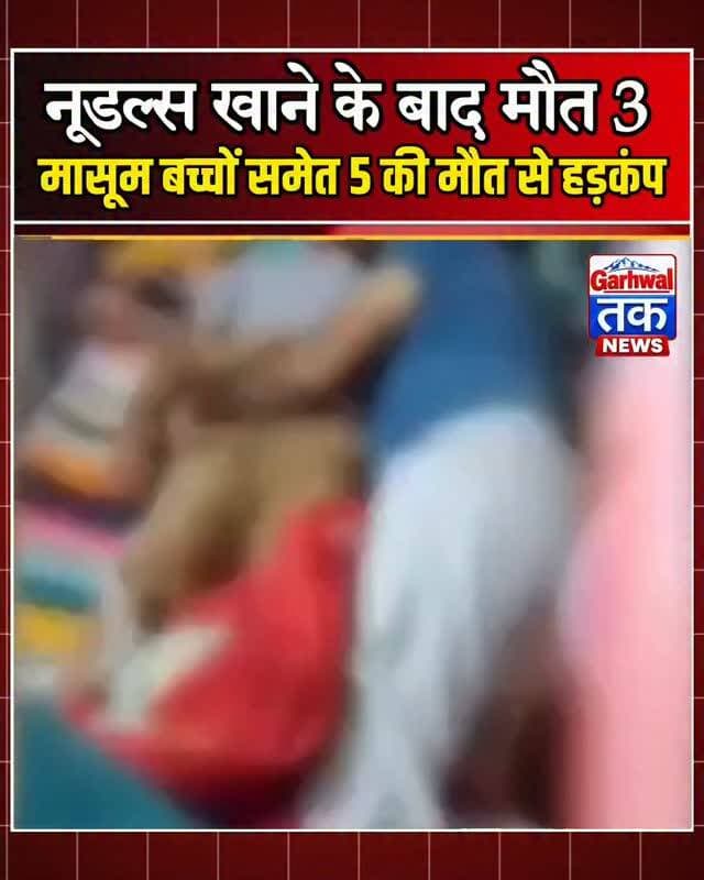 नूडल्स खाने के बाद मौत? 3मासूम बच्चों समेत 5 की मौत से हड़कंप