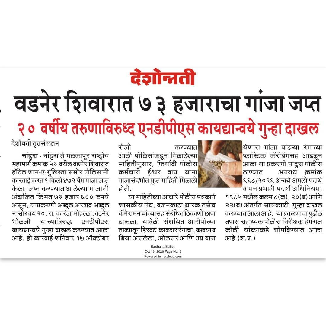 वडनेर शिवारात अंमली पदार्थ गांजा विकणाऱ्यास मुद्देमालासह अटक पोलीस ठाणे नांदुरा यांची कारवाई.
<nis:link nis:type=tag nis:id=ps_nandura nis:value=ps_nandura nis:enabled=true nis:link/>
<nis:link nis:type=tag nis:id=mission_pariwartan nis:value=mission_pariwartan nis:enabled=true nis:link/>
<nis:link nis:type=tag nis:id=ndpsact nis:value=ndpsact nis:enabled=true nis:link/>
<nis:link nis:type=tag nis:id=buldhanapolice nis:value=buldhanapolice nis:enabled=true nis:link/>
<nis:link nis:type=tag nis:id=buldhanadistrict nis:value=buldhanadistrict nis:enabled=true nis:link/>