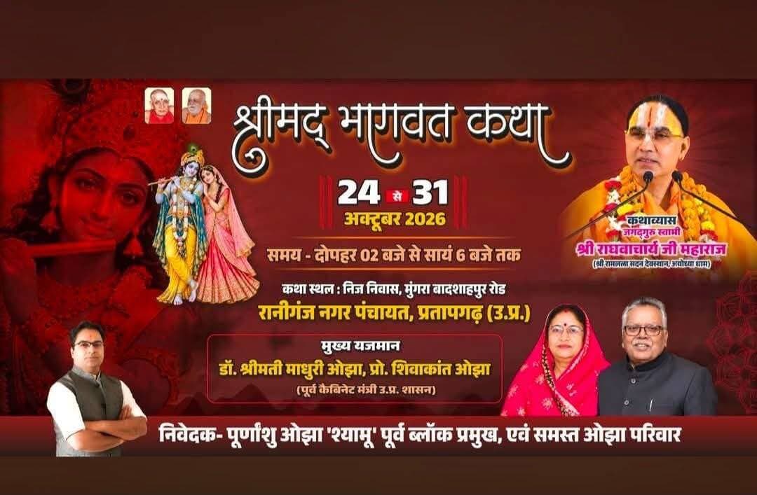 बीठलपुर में 24 अक्टूबर से सजेगा भक्ति का दरबार, श्रीमद्भागवत कथा का भव्य आयोजन
🚩🌺🚩🌺🚩🌺🚩🌺🚩🌺🚩🌺🚩🌺
पूर्व मंत्री प्रो. शिवाकांत ओझा एवं डॉ. माधुरी ओझा के यजमानत्व में 31 अक्टूबर तक चलेगा धार्मिक अनुष्ठान; अयोध्या धाम के जगद्गुरु स्वामी श्री राघवाचार्य जी महाराज सुनाएंगे कथा
रानीगंज नगर पंचायत क्षेत्र के बीठलपुर स्थित पूर्व मंत्री प्रोफेसर शिवाकांत ओझा के आवास पर 24 अक्टूबर से श्रीमद्भागवत महापुराण कथा का भव्य एवं आध्यात्मिक आयोजन होगा। 31 अक्टूबर तक चलने वाले इस पुनीत धार्मिक कार्यक्रम में अयोध्या धाम के जगद्गुरु स्वामी श्री राघवाचार्य जी महाराज कथा व्यास के रूप में श्रद्धालुओं को श्रीमद्भागवत की अमृतमयी कथा का श्रवण कराएंगे।
पूर्व मंत्री प्रो. शिवाकांत ओझा एवं उनकी पत्नी डॉ. माधुरी ओझा के यजमानत्व में आयोजित इस धार्मिक अनुष्ठान को लेकर तैयारियां की जा रही हैं। कथा के माध्यम से श्रद्धालु भगवान श्रीकृष्ण की लीलाओं, भक्ति, धर्म, सदाचार और मानव जीवन के आध्यात्मिक मूल्यों से परिचित होंगे। श्रीमद्भागवत कथा भारतीय सनातन परंपरा में भक्ति, ज्ञान और वैराग्य का महत्वपूर्ण माध्यम मानी जाती है।
इस अवसर पर पूर्व गौरा ब्लॉक प्रमुख पूर्णांशु ओझा ने क्षेत्रवासियों, शुभचिंतकों एवं श्रद्धालुओं से कार्यक्रम में सम्मिलित होने की अपील की है।
🌺🌺🌺🌺🌺🌺
कार्यक्रम एक नजर में
* आयोजन: श्रीमद्भागवत महापुराण कथा
* तिथि: 24 से 31 अक्टूबर 2026
* स्थान: बीठलपुर, रानीगंज नगर पंचायत, प्रतापगढ़
* यजमान: प्रो. शिवाकांत ओझा एवं डॉ. माधुरी ओझा
* कथा व्यास: जगद्गुरु स्वामी श्री राघवाचार्य जी महाराज, अयोध्या धाम
धार्मिक आयोजन के दौरान श्रद्धालुओं को कथा श्रवण के साथ भक्ति और आध्यात्मिक चिंतन का अवसर प्राप्त होगा।