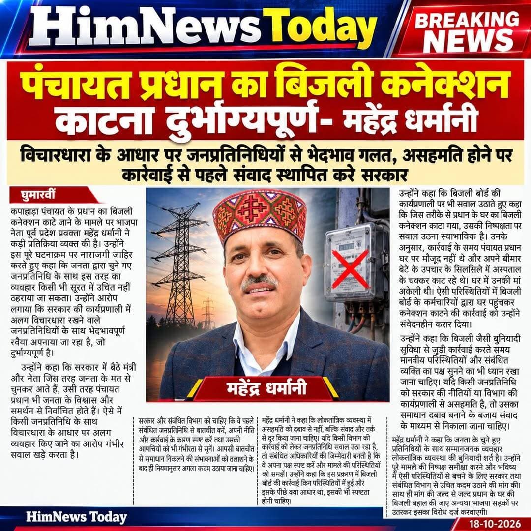 कपाहड़ा पंचायत के प्रधान का बिजली कनेक्शन काटे जाने के मामले पर भाजपा नेता पूर्व प्रदेश प्रवक्ता महेंद्र धर्मानी ने कड़ी प्रतिक्रिया व्यक्त की है। उन्होंने इस पूरे घटनाक्रम पर नाराजगी जाहिर करते हुए कहा कि जनता द्वारा चुने गए जनप्रतिनिधि के साथ इस तरह का व्यवहार किसी भी सूरत में उचित नहीं ठहराया जा सकता।