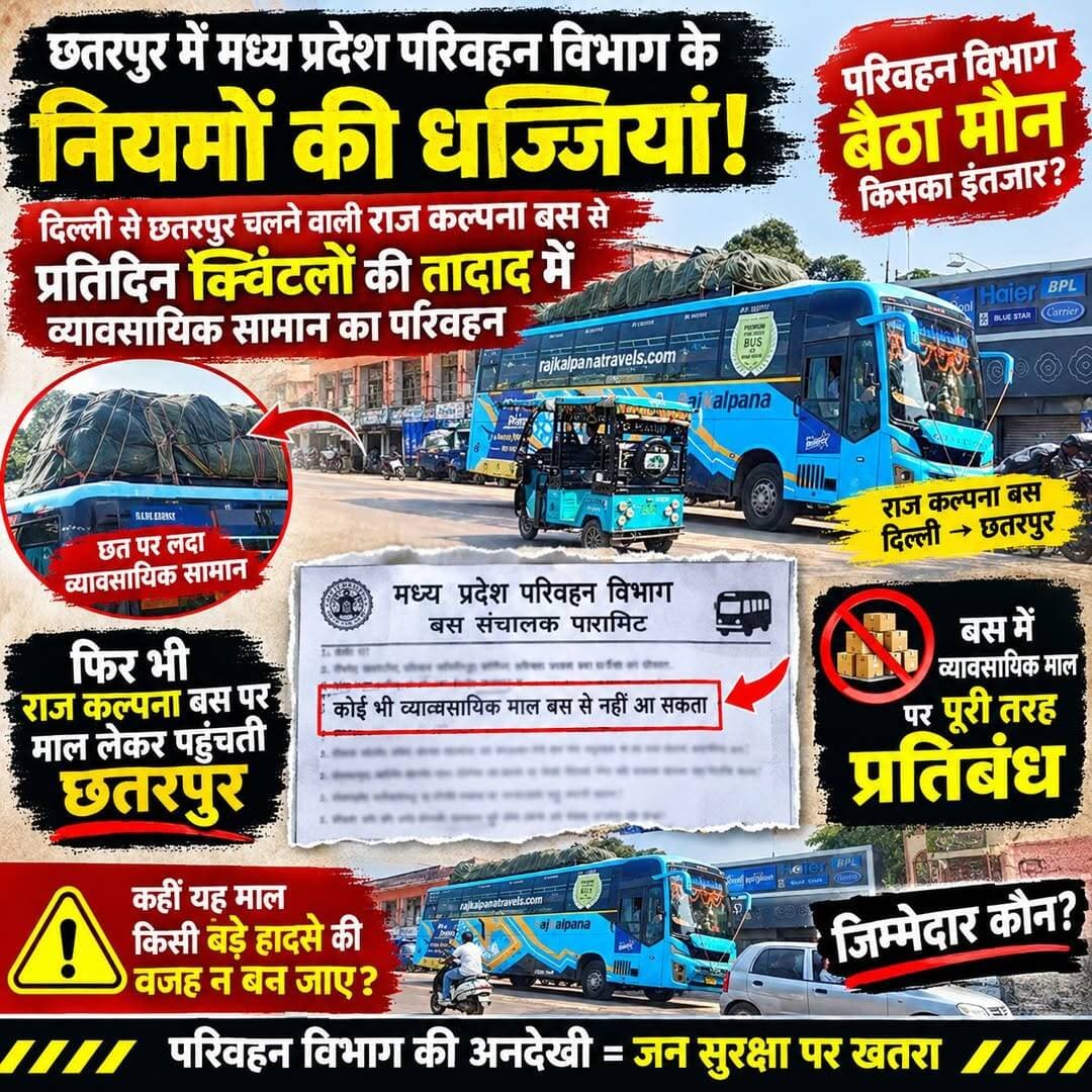 हेडलाइन: छतरपुर में परिवहन नियमों पर सवाल, राज कल्पना बस में व्यावसायिक सामान ढुलाई का आरोप
छतरपुर। मध्य प्रदेश के छतरपुर में यात्री बसों के संचालन और परिवहन विभाग की निगरानी व्यवस्था पर सवाल खड़े हो रहे हैं। दिल्ली से छतरपुर के बीच संचालित राज कल्पना बस में बड़ी मात्रा में व्यावसायिक सामान लाए जाने का आरोप है। सामने आई तस्वीरों में बस की छत पर तिरपाल से ढका सामान दिखाई दे रहा है। ऐसे में सवाल उठ रहा है कि क्या यात्री बसों में व्यावसायिक सामान के परिवहन को लेकर निर्धारित नियमों का पालन किया जा रहा है?
जानकारी के अनुसार, राज कल्पना बस दिल्ली से छतरपुर के बीच संचालित होती है। आरोप है कि बस के जरिए नियमित रूप से क्विंटलों की मात्रा में व्यावसायिक सामान छतरपुर लाया जा रहा है। यदि बस के परमिट में इस तरह के माल परिवहन पर प्रतिबंध है, तो फिर सामान की ढुलाई कैसे हो रही है? क्या संबंधित अधिकारियों को इसकी जानकारी नहीं है, या फिर निगरानी व्यवस्था में कहीं कमी है?
सुरक्षा को लेकर भी सवाल
यात्री बसों में सामान की मात्रा, उसे रखने के तरीके और निर्धारित सुरक्षा मानकों का पालन बेहद महत्वपूर्ण है। बस की छत पर भारी सामान लादने से वजन के संतुलन और सड़क सुरक्षा पर असर पड़ने की आशंका रहती है। ऐसे में परिवहन विभाग को मामले की जांच कर यह स्पष्ट करना चाहिए कि बस में लाया जा रहा सामान नियमों के अनुरूप है या नहीं।
परिवहन विभाग की जिम्मेदारी तय हो
अब सवाल यह है कि यदि नियमों का उल्लंघन हो रहा है, तो जिम्मेदारों पर कार्रवाई कब होगी? क्या परिवहन विभाग बस के परमिट, सामान की प्रकृति, वजन और परिवहन संबंधी शर्तों की जांच करेगा? मामले में विभाग का आधिकारिक पक्ष सामने आना भी जरूरी है।
स्थानीय स्तर पर इस मामले की निष्पक्ष जांच और नियमों के अनुसार कार्रवाई की मांग उठ रही है। अब देखना होगा कि परिवहन विभाग जांच कर स्थिति स्पष्ट करता है या यह मामला भी केवल सवालों तक सीमित रह जाता है।
बड़ा सवाल: यात्री बसों में व्यावसायिक सामान की ढुलाई पर निगरानी कौन करेगा और नियमों के उल्लंघन की पुष्टि होने पर जिम्मेदारी किसकी तय होगी?
Bundelkhand Wala Bundeli Bauchhar Peptech Time - मध्यप्रदेश समाचार PRO Jansampark Chattarpur News of Chhatarpur PRO Bhopal Tocal College - RTO 91166 Madhya Pradesh Road Transport Organisation - Mp Rto R.T.O Mp Nagar