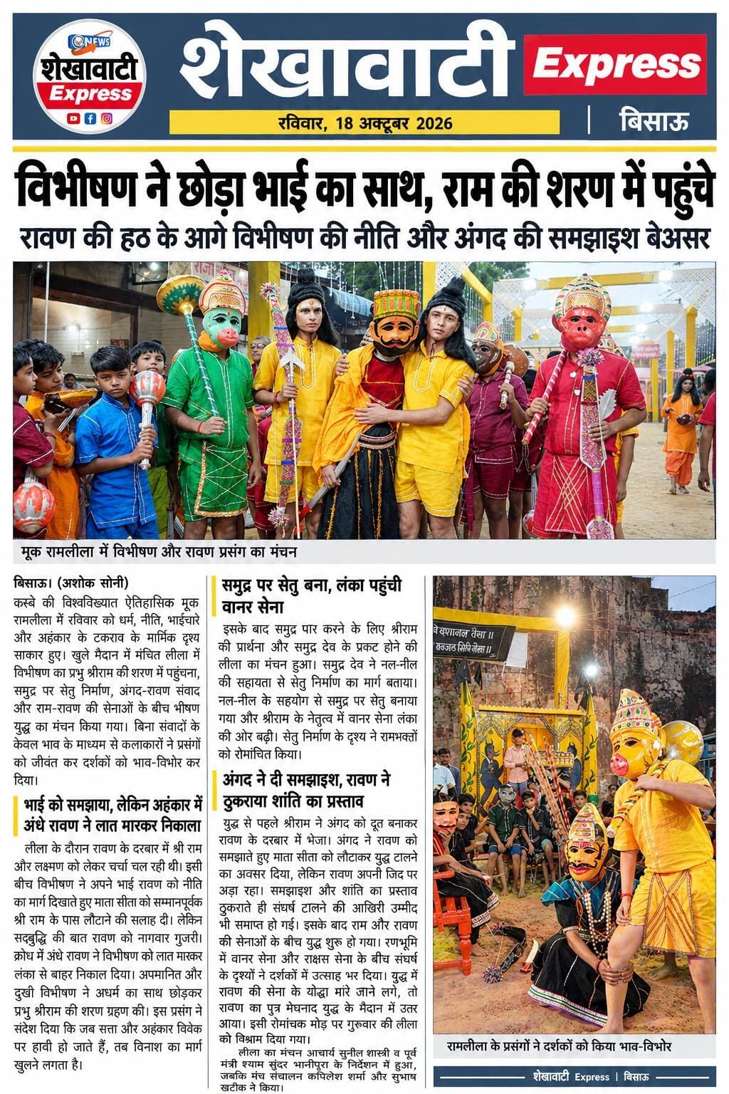 <nis:link nis:type=tag nis:id=विभीषण_ने_छोड़ा_भाई_का_साथ_राम_की_शरण_में_पहुंचे nis:value=विभीषण_ने_छोड़ा_भाई_का_साथ_राम_की_शरण_में_पहुंचे nis:enabled=true nis:link/>
रावण की हठ के आगे विभीषण की नीति और अंगद की समझाइश बेअसर
बिसाऊ। (अशोक सोनी) कस्बे की विश्वविख्यात ऐतिहासिक मूक रामलीला में रविवार को धर्म, नीति, भाईचारे और अहंकार के टकराव के मार्मिक दृश्य साकार हुए। खुले मैदान में मंचित लीला में विभीषण का प्रभु श्रीराम की शरण में पहुंचना, समुद्र पर सेतु निर्माण, अंगद-रावण संवाद और राम-रावण की सेनाओं के बीच भीषण युद्ध का मंचन किया गया। बिना संवादों के केवल भाव के माध्यम से कलाकारों ने प्रसंगों को जीवंत कर दर्शकों को भाव-विभोर कर दिया।
भाई को समझाया, लेकिन अहंकार में अंधे रावण ने लात मारकर निकाला
लीला के दौरान रावण के दरबार में श्री राम और लक्ष्मण को लेकर चर्चा चल रही थी। इसी बीच विभीषण ने अपने भाई रावण को नीति का मार्ग दिखाते हुए माता सीता को सम्मान पूर्वक श्री राम के पास लौटाने की सलाह दी। लेकिन सद्बुद्धि की बात रावण को नागवार गुजरी। क्रोध में अंधे रावण ने विभीषण को लात मारकर लंका से बाहर निकाल दिया। अपमानित और दुखी विभीषण ने अधर्म का साथ छोड़कर प्रभु श्रीराम की शरण ग्रहण की। इस प्रसंग ने संदेश दिया कि जब सत्ता और अहंकार विवेक पर हावी हो जाते हैं, तब विनाश का मार्ग खुलने लगता है।
समुद्र पर सेतु बना, लंका पहुंची वानर सेना
इसके बाद समुद्र पार करने के लिए श्रीराम की प्रार्थना और समुद्र देव के प्रकट होने की लीला का मंचन हुआ। समुद्र देव ने नल-नील की सहायता से सेतु निर्माण का मार्ग बताया। नल-नील के सहयोग से समुद्र पर सेतु बनाया गया और श्रीराम के नेतृत्व में वानर सेना लंका की ओर बढ़ी। सेतु निर्माण के दृश्य ने रामभक्तों को रोमांचित किया।
अंगद ने दी समझाइश, रावण ने ठुकराया शांति का प्रस्ताव
युद्ध से पहले श्रीराम ने अंगद को दूत बनाकर रावण के दरबार में भेजा। अंगद ने रावण को समझाते हुए माता सीता को लौटाकर युद्ध टालने का अवसर दिया, लेकिन रावण अपनी जिद पर अड़ा रहा। समझाइश और शांति का प्रस्ताव ठुकराते ही संघर्ष टालने की आखिरी उम्मीद भी समाप्त हो गई। इसके बाद राम और रावण की सेनाओं के बीच युद्ध शुरू हो गया। रणभूमि में वानर सेना और राक्षस सेना के बीच संघर्ष के दृश्यों ने दर्शकों में उत्साह भर दिया। युद्ध में रावण की सेना के योद्धा मारे जाने लगे, तो रावण का पुत्र मेघनाद युद्ध के मैदान में उतर आया। इसी रोमांचक मोड़ पर गुरुवार की लीला को विश्राम दिया गया।
लीला का मंचन आचार्य सुनील शास्त्री व पूर्व मंत्री श्याम सुंदर भानी पुरा के र्निदेशन हुआ जबकि मंच संचालन कपिलेश शर्मा और सुभाष खटीक ने किया।
<nis:link nis:type=tag nis:id=bissau nis:value=bissau nis:enabled=true nis:link/> <nis:link nis:type=tag nis:id=jhunjhunu nis:value=jhunjhunu nis:enabled=true nis:link/> <nis:link nis:type=tag nis:id=newsupdate nis:value=NewsUpdate nis:enabled=true nis:link/> <nis:link nis:type=tag nis:id=rajasthan nis:value=rajasthan nis:enabled=true nis:link/> <nis:link nis:type=tag nis:id=shekhawatiexpress nis:value=shekhawatiexpress nis:enabled=true nis:link/> <nis:link nis:type=tag nis:id=highlightseveryonefollowers nis:value=highlightseveryonefollowers nis:enabled=true nis:link/> Shekhawati Express Ashok Soni