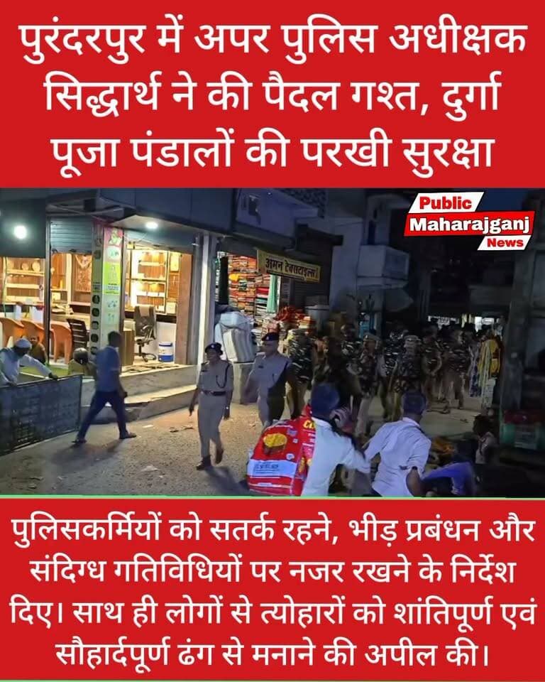 🚨 महराजगंज ब्रेकिंग न्यूज़
पुरंदरपुर में ASP सिद्धार्थ ने की पैदल गश्त, दुर्गा पूजा पंडालों की सुरक्षा परखी
#महराजगंज। शारदीय नवरात्रि और आगामी त्योहारों के मद्देनजर अपर पुलिस अधीक्षक सिद्धार्थ ने क्षेत्राधिकारी फरेंदा व थानाध्यक्ष पुरंदरपुर के साथ पैदल गश्त कर दुर्गा पूजा पंडालों और बाजारों का निरीक्षण किया। पुलिसकर्मियों को सतर्क रहने, भीड़ प्रबंधन और संदिग्ध गतिविधियों पर नजर रखने के निर्देश दिए। साथ ही लोगों से त्योहारों को शांतिपूर्ण एवं सौहार्दपूर्ण ढंग से मनाने की अपील की।
Public maharajganj
#PublicMaharajganj #Maharajganj #BreakingNews #MaharajganjPolice #UPPolice #Purandarpur #Navratri #DurgaPuja #UPNews #FestivalSecurity