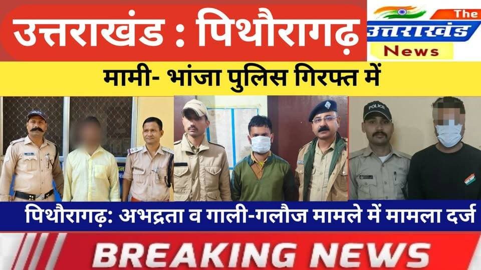 उत्तराखंड। मामी- भांजा पुलिस गिरफ्त में। पिथौरागढ़: अभद्रता व गाली-गलौज मामले में मामला दर्ज।