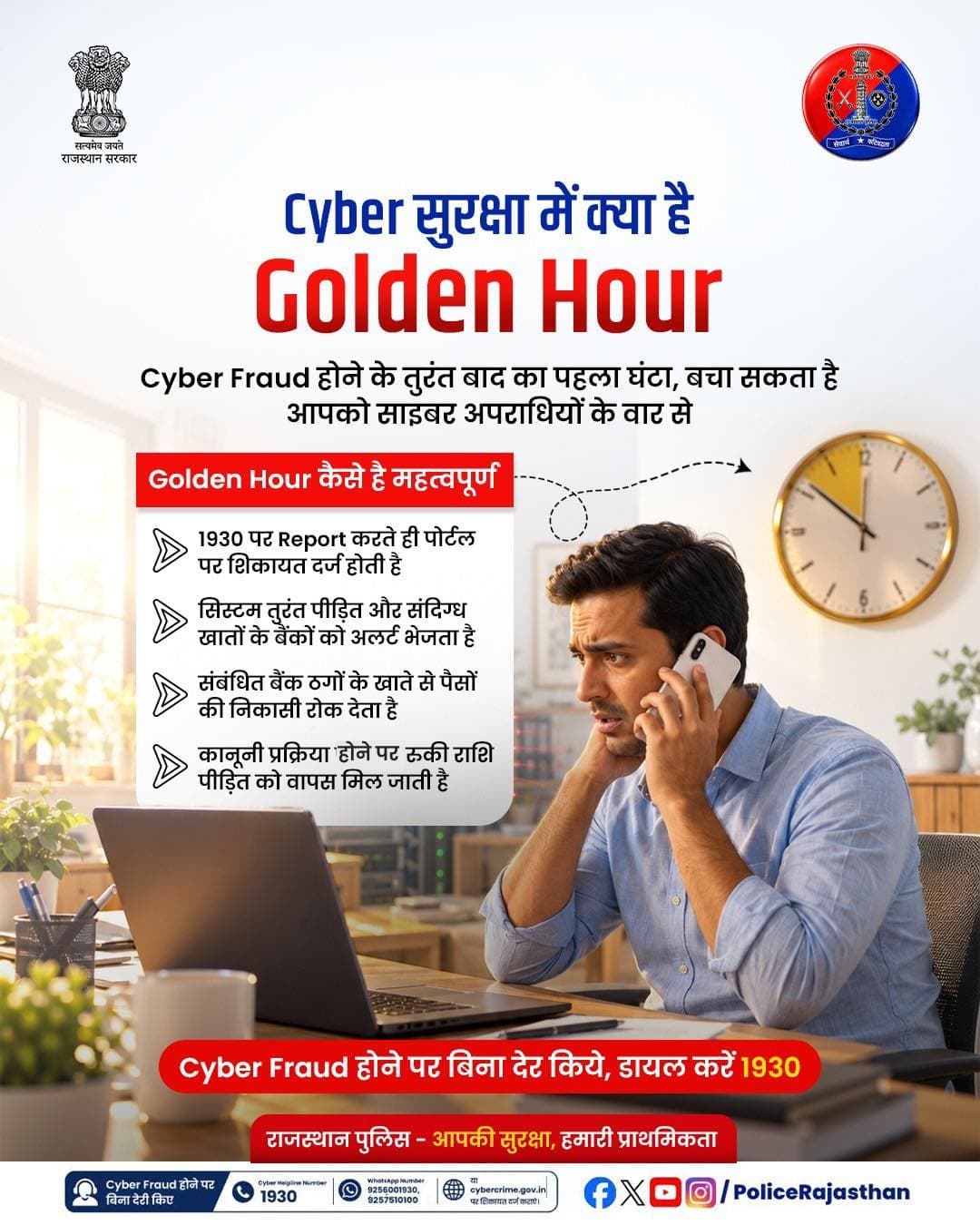 Cyber Fraud होते ही तुरंत डायल करें 1930 क्योंकि शुरुआती एक घंटा यानी ’Golden Hour’ होता है बेहद महत्वपूर्ण!
Online वित्तीय धोखाधड़ी के शिकार होने पर 'Golden Hour' (पहला 1 घंटा) आपकी मेहनत की कमाई वापस दिलाने में सबसे महत्वपूर्ण भूमिका निभाता है।
जानिए हेल्पलाइन 1930 पर शिकायत दर्ज होने के बाद साइबर सेल और बैंक मिलकर कैसे त्वरित कार्रवाई करते हैं:
जानिये 'Golden Hour' में आप कैसे बचा सकते है अपनी मेहनत की कमाई:
1. शिकायत पंजीकरण: 1930 पर कॉल करते ही पोर्टल पर शिकायत दर्ज होती है।
2. बैंक अलर्ट: सिस्टम तुरंत पीड़ित और संदिग्ध खातों के बैंकों को अलर्ट भेजता है।
3. खाता फ्रीज: संबंधित बैंक ठगों के खाते से पैसों की निकासी रोक देता है।
4. रकम की वापसी: कानूनी प्रक्रिया पूरी होने पर रुकी हुई राशि पीड़ित को वापस मिल जाती है।
Cyber Fraud होने पर बिना देर किए ‘Golden Hour’ में तुरंत राष्ट्रीय साइबर हेल्पलाइन नंबर 1930 या WhatsApp नंबर: 9256001930, 9257510100 पर संपर्क करें अथवा cybercrime.gov.in पर अपनी शिकायत दर्ज कराएं।
राजस्थान पुलिस - आमजन में विश्वास, अपराधियों में डर।
<nis:link nis:type=tag nis:id=rajasthanpolice nis:value=Rajasthanpolice nis:enabled=true nis:link/> <nis:link nis:type=tag nis:id=cybercrime nis:value=Cybercrime nis:enabled=true nis:link/> <nis:link nis:type=tag nis:id=1930 nis:value=1930 nis:enabled=true nis:link/> <nis:link nis:type=tag nis:id=digitalsafety nis:value=digitalsafety nis:enabled=true nis:link/> <nis:link nis:type=tag nis:id=cyberawareness nis:value=cyberawareness nis:enabled=true nis:link/>