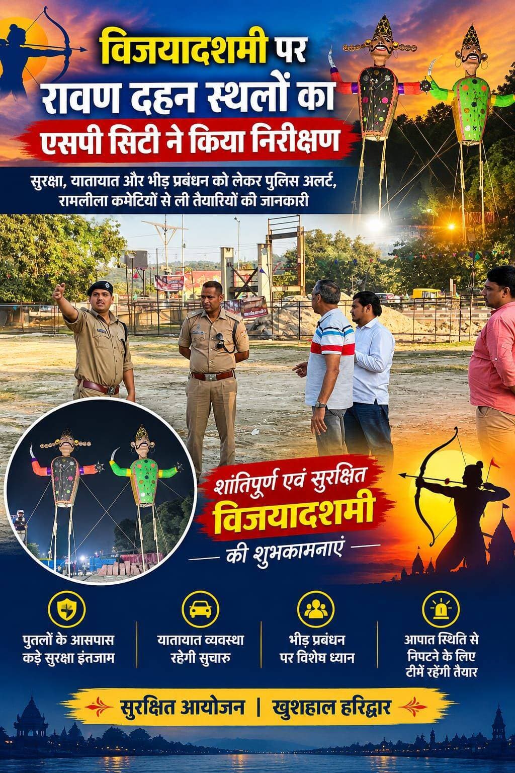 विजयादशमी पर रावण दहन स्थलों का एसपी सिटी ने किया निरीक्षण
सुरक्षा, यातायात और भीड़ प्रबंधन को लेकर पुलिस अलर्ट, रामलीला कमेटियों से ली तैयारियों की जानकारी
हरिद्वार। विजयादशमी पर मंगलवार को हरिद्वार के विभिन्न मैदानों में रावण, कुंभकर्ण और मेघनाद के पुतलों का दहन किया जाएगा। आयोजन में उमड़ने वाली भीड़ को देखते हुए पुलिस ने सुरक्षा और यातायात व्यवस्था को लेकर तैयारियां तेज कर दी हैं।
एसएसपी नवनीत सिंह के निर्देश पर एसपी सिटी दीपक सिंह ने सोमवार को विभिन्न रावण दहन स्थलों का निरीक्षण कर व्यवस्थाओं का जायजा लिया। उन्होंने रामलीला कमेटियों के पदाधिकारियों से आयोजन की तैयारियों, संभावित भीड़ और आपातकालीन व्यवस्थाओं के संबंध में जानकारी ली।
एसपी सिटी ने नगर कोतवाली क्षेत्र के प्रमुख रावण दहन स्थलों के साथ ज्वालापुर, भीमगोड़ा, मायापुर और कोतवाली रानीपुर क्षेत्र में सुरक्षा, यातायात तथा भीड़ प्रबंधन की व्यवस्थाओं का निरीक्षण किया। इस दौरान उन्होंने संबंधित पुलिस अधिकारियों और कर्मचारियों को आवश्यक दिशा-निर्देश भी दिए।
पुतलों के आसपास सुरक्षा के पुख्ता इंतजाम करने के निर्देश
एसपी सिटी ने रामलीला कमेटियों से कहा कि रावण दहन के दौरान लोगों के आने-जाने के रास्ते सुचारू रखे जाएं। पुतलों के आसपास दर्शकों की भीड़ एकत्र न होने दी जाए और सुरक्षित दूरी सुनिश्चित की जाए, ताकि किसी भी अप्रिय घटना की आशंका को कम किया जा सके।
पुलिस का फोकस आयोजन स्थलों पर भीड़ को नियंत्रित करने, यातायात व्यवस्था सुचारू रखने और किसी भी आपात स्थिति से निपटने के लिए तैयार रहने पर है। विजयादशमी के आयोजन को शांतिपूर्ण और सुरक्षित ढंग से संपन्न कराने के लिए पुलिस अधिकारियों द्वारा व्यवस्थाओं की निगरानी की जा रही है।
Haridwar Stambh Vasudev Haridwar Police Uttarakhand Police Dipr Haridwar