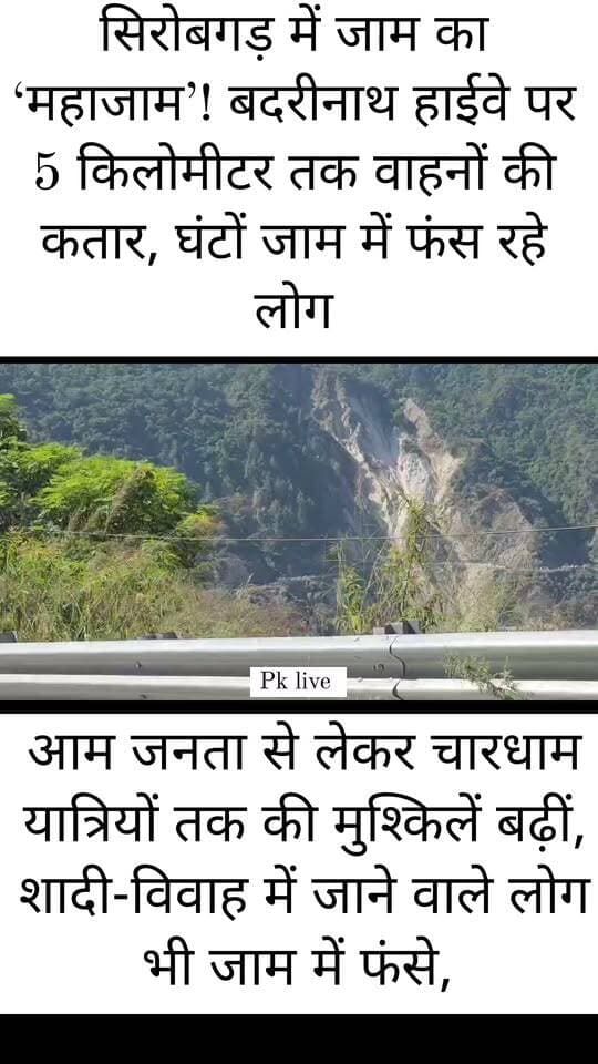 सिरोबगड़ में जाम का ‘महाजाम’! बदरीनाथ हाईवे पर 5 किलोमीटर तक वाहनों की कतार, घंटों हलकान रहे लोग!!
आम जनता से लेकर चारधाम यात्रियों तक की मुश्किलें बढ़ीं, शादी-विवाह में जाने वाले लोग भी जाम में फंसे, आखिर कब मिलेगी सिरोबगड़ की जाम से मुक्ति?
रुद्रप्रयाग। बदरीनाथ राष्ट्रीय राजमार्ग पर सिरोबगड़ एक बार फिर जाम की गंभीर समस्या को लेकर सुर्खियों में है। यहां करीब 5 किलोमीटर लंबा जाम लगने से आम जनता, चारधाम यात्रियों और शादी-विवाह में शामिल होने जा रहे लोगों को भारी परेशानियों का सामना करना पड़ रहा है। घंटों से सड़क पर फंसे लोग अपने गंतव्य तक पहुंचने के लिए इंतजार करने को मजबूर हैं।
सिरोबगड़ में जाम की समस्या अब केवल यातायात बाधित होने तक सीमित नहीं रह गई है, बल्कि यह पहाड़ की सड़क व्यवस्था और यात्रियों की परेशानी का बड़ा सवाल बनती जा रही है। बदरीनाथ धाम सहित विभिन्न क्षेत्रों की ओर जाने वाले यात्रियों को इस मार्ग से गुजरना पड़ता है। ऐसे में जाम लगने से लोगों की यात्रा प्रभावित होती है और जरूरी कामों के लिए निकले लोगों को भी समय पर मंजिल तक पहुंचना मुश्किल हो जाता है।
## आखिर कब तक जाम में कैद रहेगी जनता?
सिरोबगड़ में बार-बार पैदा होने वाली जाम की स्थिति ने व्यवस्था पर सवाल खड़े कर दिए हैं। पांच किलोमीटर तक वाहनों की कतार लगना इस बात का संकेत है कि यातायात प्रबंधन की चुनौती कितनी गंभीर हो सकती है। सबसे बड़ी परेशानी उन लोगों को होती है, जिन्हें शादी-विवाह, जरूरी कार्यों या अन्य कार्यक्रमों में समय पर पहुंचना होता है। वहीं, चारधाम यात्रा पर निकले श्रद्धालुओं को भी अनावश्यक इंतजार झेलना पड़ता है।
स्थानीय जनता और यात्रियों के सामने सबसे बड़ा सवाल यही है कि आखिर सिरोबगड़ की इस समस्या का स्थायी समाधान कब निकलेगा? हर बार जाम लगने के बाद लोगों को परेशानी उठानी पड़े और फिर हालात सामान्य होने का इंतजार करना पड़े, तो यह स्थिति निश्चित रूप से चिंता का विषय है।
## अस्थायी राहत नहीं, स्थायी समाधान चाहिए,,
सिरोबगड़ में जाम से राहत दिलाने के लिए प्रभावी यातायात प्रबंधन, संवेदनशील स्थानों पर निगरानी और जरूरत के अनुसार ठोस तकनीकी एवं सड़क सुधार के उपायों पर गंभीरता से काम करने की आवश्यकता है। संबंधित विभागों और प्रशासन को समस्या की प्रकृति का आकलन कर ऐसी व्यवस्था विकसित करनी होगी, जिससे आम लोगों और चारधाम यात्रियों को बार-बार इस परेशानी से न जूझना पड़े।
पांच किलोमीटर लंबा जाम केवल वाहनों की कतार नहीं, बल्कि पहाड़ की यातायात व्यवस्था के सामने खड़ा एक बड़ा सवाल है। अब जरूरत आश्वासनों की नहीं, बल्कि ऐसे स्थायी समाधान की है, जो सिरोबगड़ से गुजरने वाले हर नागरिक और यात्री को राहत दे सके।
बड़ा सवाल: आखिर कब खत्म होगा सिरोबगड़ का जाम, और कब मिलेगी पहाड़ की जनता को इस रोजमर्रा की परेशानी से स्थायी मुक्ति?