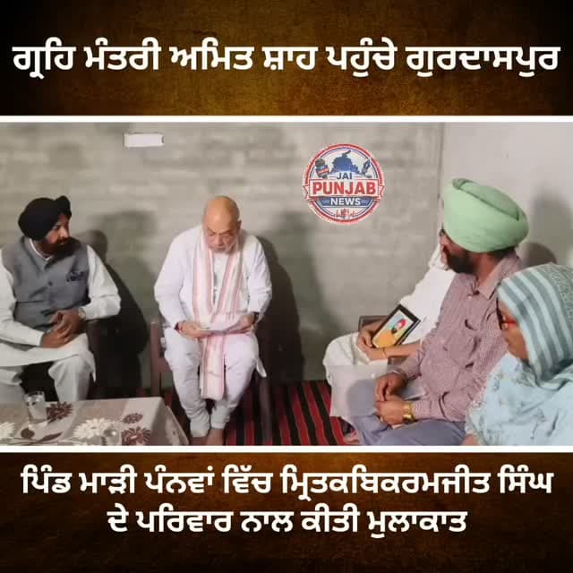 ਦੇਸ਼ ਦੇ ਗ੍ਰਿਹਿ ਮੰਤਰੀ ਅਮਿਤ ਸ਼ਾਹ ਪਹੁੰਚੇ ਗੁਰਦਾਸਪੁਰ ,,,ਪਿੰਡ ਮਾੜੀ ਪੰਨਵਾਂ ਵਿੱਚ ਮ੍ਰਿਤਕ ਬਿਕਰਮਜੀਤ ਸਿੰਘ ਦੇ ਪਰਿਵਾਰ ਨਾਲ ਕੀਤੀ ਮੁਲਾਕਾਤ #gurdaspur #police #attack #election #aap