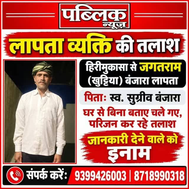 लापता व्यक्ति की तलाश हेतु सूचना
हिर्रीमुकासा से जगतराम (खुट्टिया) बंजारा लापता, परिजन कर रहे तलाश — जानकारी देने वाले को मिलेगा इनाम
अमरवाड़ा के समीपस्थ ग्राम हिर्रीमुकासा निवासी जगतराम (खुट्टिया) बंजारा, पिता स्वर्गीय सुग्रीव बंजारा, घर से बिना बताए कहीं चले गए हैं। परिजनों के अनुसार, उनकी अब तक कोई जानकारी नहीं मिल पाई है और उनकी तलाश की जा रही है।
बताया गया है कि जगतराम, हिर्रीमुकासा के सरपंच श्री सीताराम बंजारा के भाई हैं। उनके परिवार में दो बेटे और एक बेटी हैं।
#amarwaracity #madhyapradesh #explorepage✨ #instagramindia #viralreelsシ