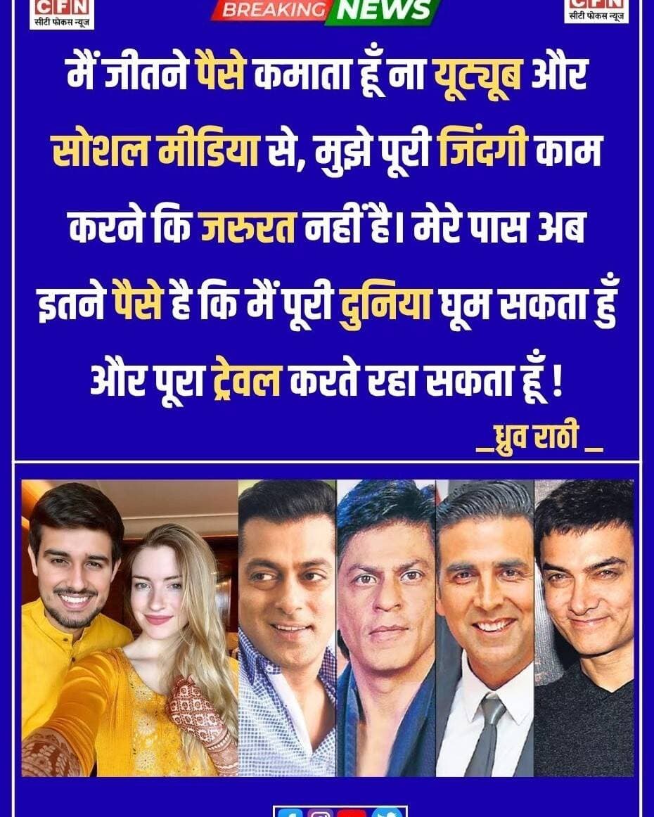 ध्रुव राठी - मैं जीतने पैसे कमाता हूँ ना यूट्यूब और सोशल मीडिया से, मुझे पूरी जिंदगी काम करने कि जरुरत नहीं है।
मेरे पास अब इतने पैसे है कि मैं पूरी दुनिया घूम सकता हुँ और पूरा ट्रेवल करते रहा सकता हूँ
अभी क्या है अभी शाहरुख खान, अमीर खान और अक्षय कुमार अपने महलो मे रहा रहे है.
असली हीरो Dhruv Rathee