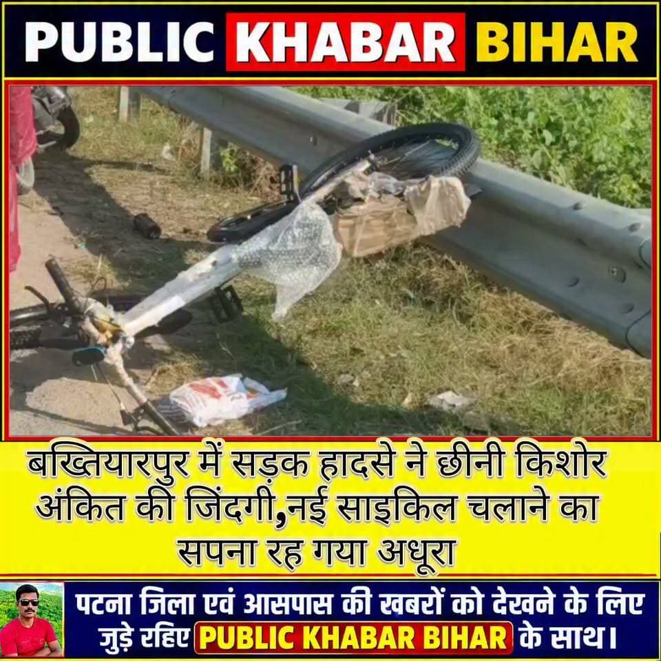 #बख्तियारपुर में सड़क हादसे ने छीनी किशोर अंकित की जिंदगी,नई साइकिल चलाने का सपना रह गया अधूरा,पिता और ममेरा भाई घायल!
