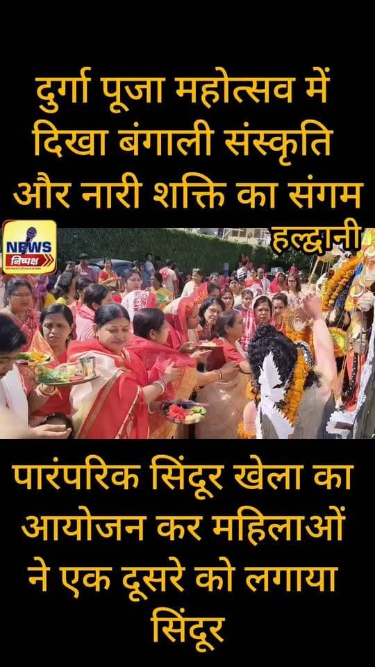 Haldwani:- दुर्गा पूजा महोत्सव में दिखा बंगाली संस्कृति और नारी शक्ति का संगम, महिलाओं ने एक दूसरे को लगाया सिंदूर....
