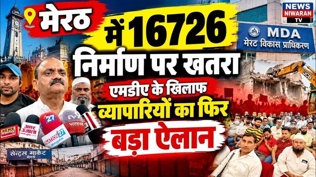 Meerut News: 16,726 निर्माणों पर सीलिंग का खतरा! 15 नवंबर को व्यपारियों ने जन आंदोलन की चेतवानी दी|