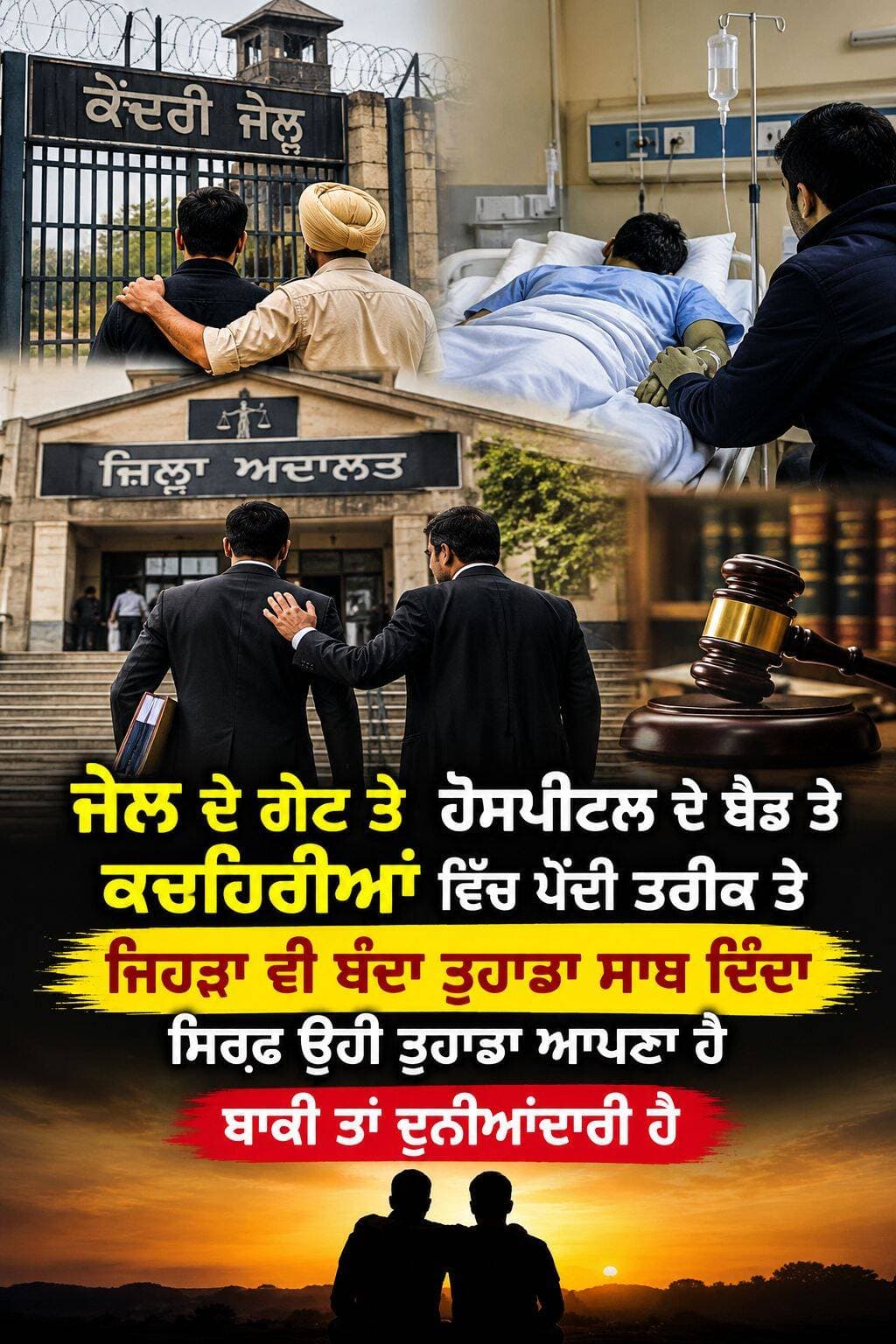 ਜੇਲ ਦੇ ਗੇਟ ਤੇ ਹੋਸਪੀਟਲ ਦੇ ਬੈਡ ਤੇ ਕਚਹਿਰੀਆਂ ਵਿੱਚ ਪੈਂਦੀ ਤਰੀਕ ਤੇ ਜਿਹੜਾ ਵੀ ਬੰਦਾ ਤੁਹਾਡਾ ਸਾਥ ਦਿੰਦਾ ਸਿਰਫ ਉਹੀ ਤੁਹਾਡਾ ਆਪਣਾ ਹੈ ਬਾਕੀ ਤਾਂ ਦੁਨੀਆਂਦਾਰੀ ਹੈ
