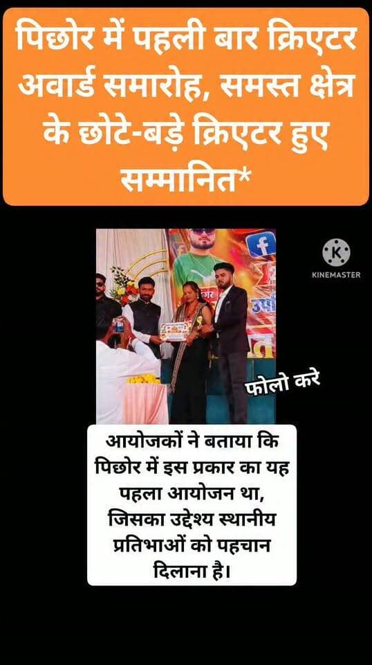 *पिछोर में पहली बार क्रिएटर अवार्ड समारोह, समस्त क्षेत्र के छोटे-बड़े क्रिएटर हुए सम्मानित*
पिछोर/शिवपुरी - आज बुधवार शाम 4 बजे प्राप्त जानकारी के अनुसार*
पिछोर में पहली बार क्रिएटर अवार्ड समारोह का भव्य आयोजन किया गया। आयोजन में समस्त क्षेत्र के छोटे-बड़े क्रिएटरों को सम्मानित किया गया।
आयोजक सिंगर दीपक बघेल एवं अजय राज* रहे। प्रमाण पत्र वितरण के साथ शुरू हुआ।इस दौरान क्षेत्र के सभी क्रिएटर्स व क्रिकेटरों ने पधार कर अपनी उपस्थिति दर्ज कराई। कार्यक्रम में प्रतिभाओं को मंच देकर उनका उत्साहवर्धन किया गया।
आयोजकों ने बताया कि पिछोर में इस प्रकार का यह पहला आयोजन था, जिसका उद्देश्य स्थानीय प्रतिभाओं को पहचान दिलाना है। कार्यक्रम सफलतापूर्वक संपन्न हुआ।
सिंगर दीपक सिंह बघेल