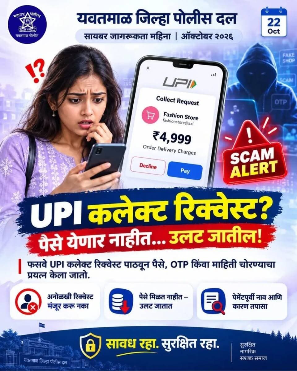 सायबर जनजागृती महिना आँक्टोबर २०२६
22 ऑक्टोबर
आजचा विषय
UPI कलेक्ट रिक्वेस्ट ? पैसे येणार नाहीत... उलट जातील!
फसवे UPI कलेक्ट रिक्वेस्ट पाठवून पैसे, OTP किंवा माहिती चोरण्याचा प्रयत्न केला जातो.
@cmomaharashtra
महाराष्ट्र पोलीस | Maharashtra Police
HMO Maharashtra
#yavatmalpolice
#police
#Yavatmal !