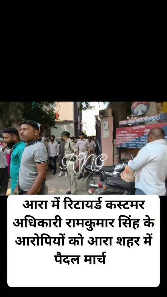 आरा में रिटायर्ड कस्टमर अधिकारी रामकुमार सिंह के आरोपियों को आरा शहर में पैदल मार्च कराया गया