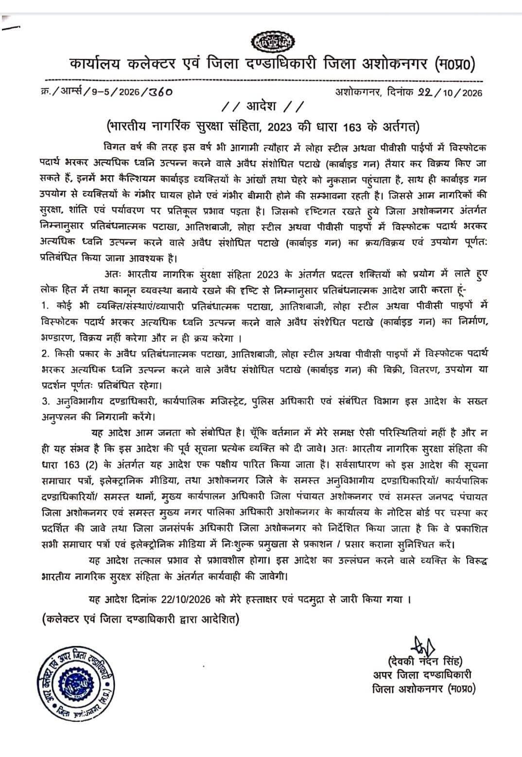 कार्बाइड गन का क्रय/विक्रय एवं उपयोग पूर्णतः प्रतिबंधित हेतु आदेश जारी
--
आगामी त्यौहारो में लोहा स्टील अथवा पीवीसी पाईपों में विस्फोटक पदार्थ भरकर अत्यधिक ध्वनि उत्पन्न करने वाले अवैध संशोधित पटाखे (कार्बाइड गन) तैयार कर विक्रय किए जा सकते हैं, इनमें भरा कैल्शियम कार्बाइड व्यक्तियों के आंखों तथा चेहरे को नुकसान पहुंचाता है, साथ ही कार्बाइड गन उपयोग से व्यक्तियों के गंभीर घायल होने एवं गंभीर बीमारी होने की सम्भावना रहती है। आम नागरिकों की सुरक्षा, शांति एवं पर्यावरण पर प्रतिकूल प्रभाव को दृष्टिगत रखते हुये अपर कलेक्टर एवं अपर जिला दण्डाधिकारी श्री डी.एन.सिंह द्वारा जिला अशोकनगर अंतर्गत भारतीय नागरिक सुरक्षा संहिता, 2023 की धारा 163 के अर्तगत प्रतिबंधनात्मक पटाखा, आतिशबाजी, लोहा स्टील अथवा पीवीसी पाइपों में विस्फोटक पदार्थ भरकर अत्यधिक ध्वनि उत्पन्न करने वाले अवैध संशोधित पटाखे (कार्बाइड गन) का क्रय/विक्रय एवं उपयोग पूर्णतः प्रतिबंधित हेतु आदेश जारी किया गया है।
जारी आदेशानुसार कोई भी व्यक्ति/संस्थाएं/व्यापारी प्रतिबंधात्मक पटाखा, आतिशबाजी, लोहा स्टील अथवा पीवीसी पाइपों में विस्फोटक पदार्थ भरकर अत्यधिक ध्वनि उत्पन्न करने वाले अवैध संशेधित पटाखे (कार्बाइड गन) का निर्माण, भण्डारण, विक्रय नहीं करेगा और न ही क्रय करेगा । किसी प्रकार के अवैध प्रतिबंधनात्मक पटाखा, आतिशबाजी, लोहा स्टील अथवा पीवीसी पाइपों में विस्फोटक पदार्थ भरकर अत्यधिक ध्वनि उत्पन्न करने वाले अवैध संशोधित पटाखे (कार्बाइड गन) की बिक्री, वितरण, उपयोग या प्रदर्शन पूर्णतः प्रतिबंधित रहेगा। अनुविभागीय दण्डाधिकारी, कार्यपालिक मजिस्ट्रेट, पुलिस अधिकारी एवं संबंधित विभाग इस आदेश के सख्त अनुपालन की निगरानी करेंगे। यह आदेश तत्काल प्रभाव से प्रभावशील होगा। इस आदेश का उल्लंघन करने वाले व्यक्ति के विरुद्ध भारतीय नागरिक सुरक्षा संहिता के अंतर्गत कार्यवाही की जावेगी।
<nis:link nis:type=tag nis:id=ashoknagar nis:value=ashoknagar nis:enabled=true nis:link/>