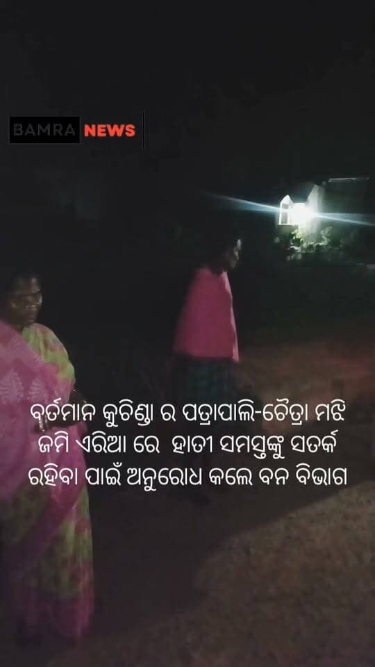 ବର୍ତମାନ କୁଚିଣ୍ଡା ର ପତ୍ରାପାଲି-ଚୈତ୍ରା ମଝି ଜମି ଏରିଆ ରେ ହାତୀ ସମସ୍ତଙ୍କୁ ସତର୍କ ରହିବା ପାଇଁ ଅନୁରୋଧ କଲେ ବନ ବିଭାଗ