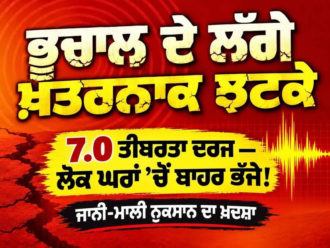 ਭੂਚਾਲ ਦੇ ਲੱਗੇ ਖ਼ਤਰਨਾਕ ਝਟਕੇ; 7.0 ਤੀਬਰਤਾ ਦਰਜ- ਲੋਕ ਘਰਾਂ ‘ਚੋਂ ਬਾਹਰ ਭੱਜੇ! ਜਾਨੀ-ਮਾਲੀ ਨੁਕਸਾਨ ਦਾ ਖਦਸ਼ਾ ਪੂਰੀ ਜਾਣਕਾਰੀ ਕਮੈਂਟ ਬਾਕਸ ਵਿੱਚ