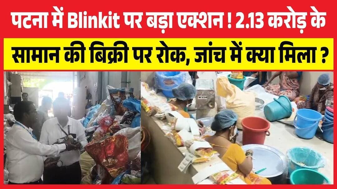 Patna में Blinkit पर बड़ा एक्शन ! 2.13 करोड़ के सामान की बिक्री पर रोक, जांच में क्या मिला ?