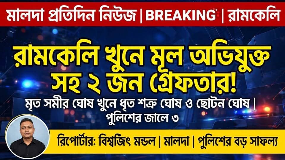বিশ্বজিৎ মন্ডল মালদাঃ রামকেলিতে খুনের ঘটনায় মূল অভিযুক্ত সহ দুজন গ্রেফতার