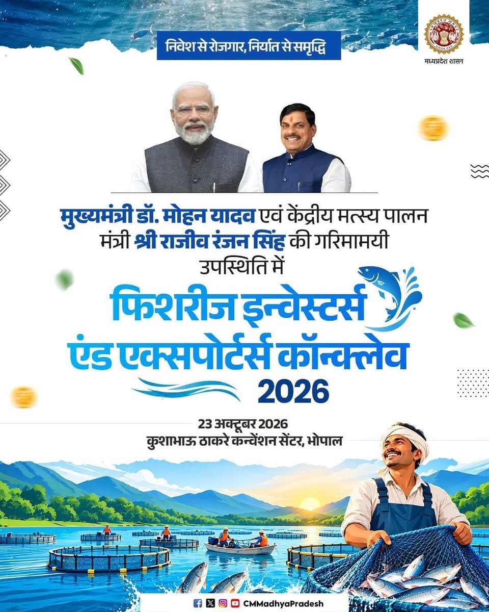 मत्स्य पालन से आर्थिक समृद्धि, निवेश से नए अवसर...
मुख्यमंत्री डॉ. मोहन यादव एवं केंद्रीय मत्स्य पालन मंत्री श्री राजीव रंजन सिंह की गरिमामयी उपस्थिति में
"फिशरीज इन्वेस्टर्स एंड एक्सपोर्टर्स कॉन्क्लेव-2026"
🗓️ 23 अक्टूबर 2026
📍 कुशाभाऊ ठाकरे इंटरनेशनल कन्वेंशन सेंटर, भोपाल
#CMMadhyaPradesh #MadhyaPradesh #fisheriesconclave2026