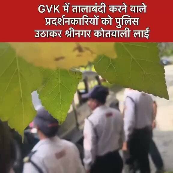 GVK में तालाबंदी करने वाले प्रदर्शनकारियों को पुलिस उठाकर श्रीनगर कोतवाली लाई...see more
