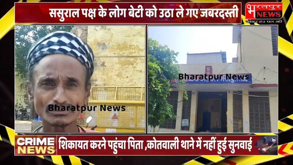 भरतपुर - मेरी बेटी को ले गए ससुराल वाले, शराब पीकर दामाद करता है पिटाई,चीख चीख कर थाने में बोला पिता लेकिन नहीं हुई सुनवाई..!