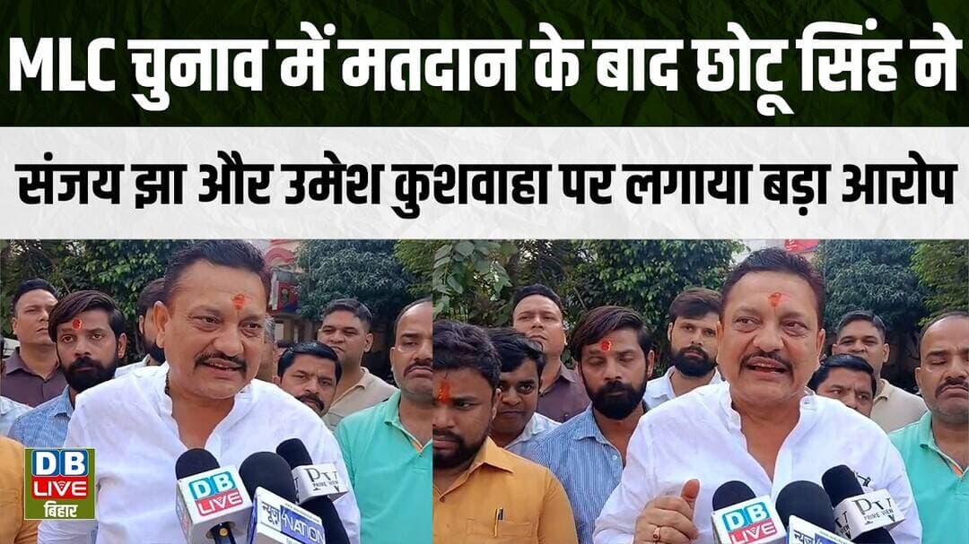 MLC चुनाव में मतदान के बाद छोटू सिंह ने संजय झा और उमेश कुशवाहा पर लगाया बड़ा आरोप |#dblivebihar