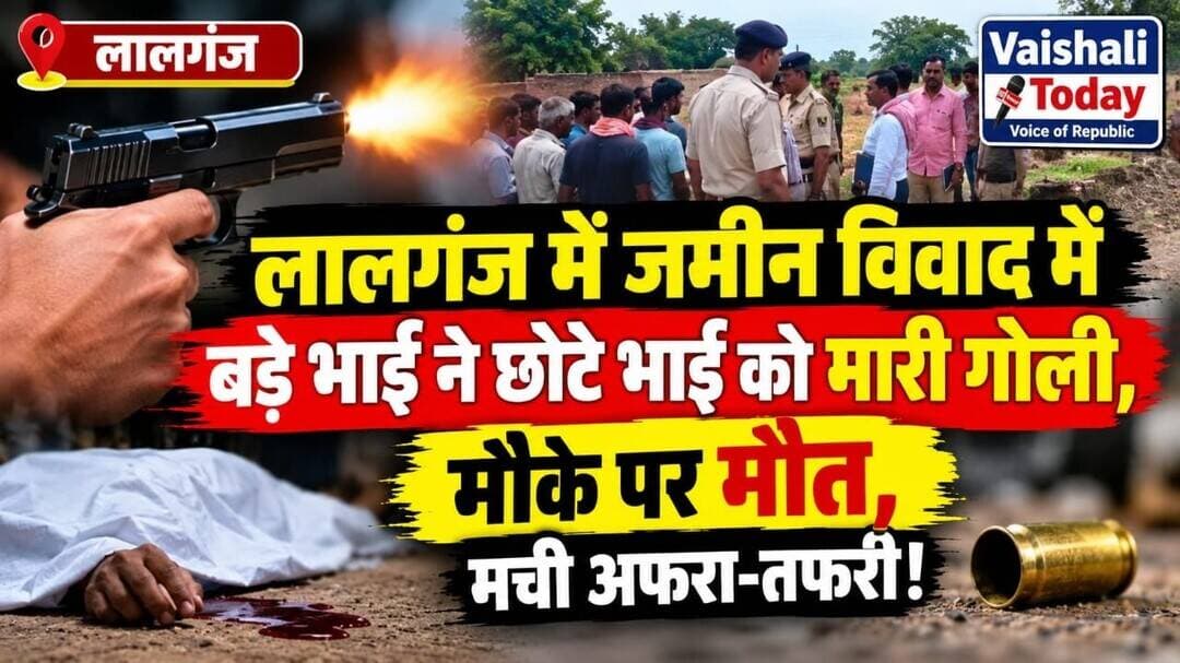 लालगंज में जमीन विवाद में छोटे भाई की गोली मारकर हत्या! #vaishalitoday #murder #bihartrendingnews