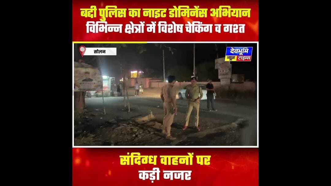 सोलन: बद्दी पुलिस का नाइट डोमिनेंस अभियान: विभिन्न क्षेत्रों में विशेष चेकिंग व गश्त