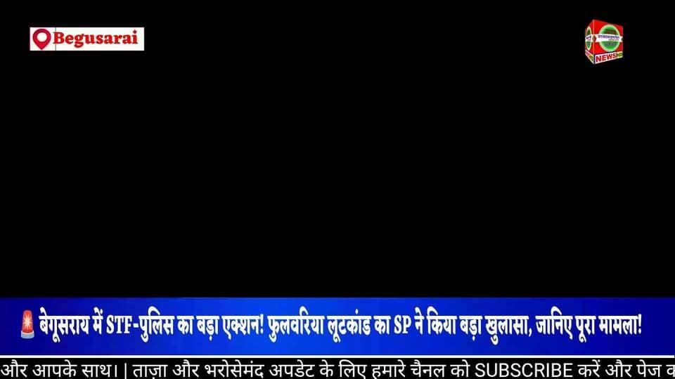🚨 बेगूसराय में STF-पुलिस का बड़ा एक्शन! फुलवरिया लूटकांड का SP ने किया बड़ा खुलासा, जानिए पूरा मामला!