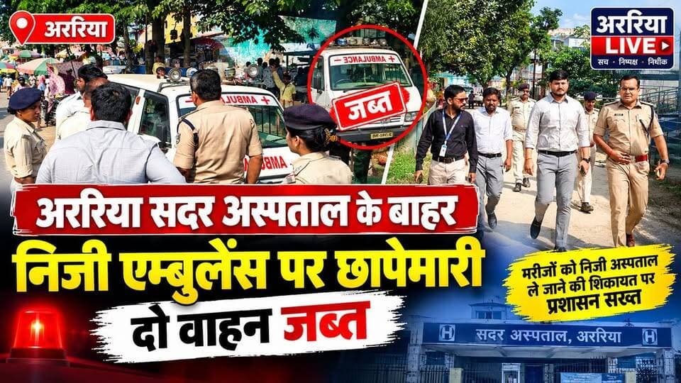 अररिया सदर अस्पताल के बाहर निजी एम्बुलेंस पर छापेमारी, दो वाहन कार्रवाई के लिए थाने भेजे गए।