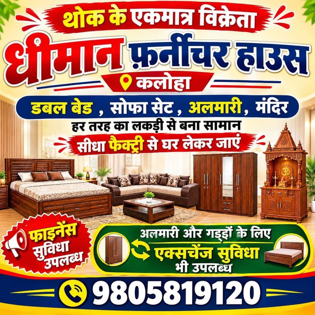 थोक के एकमात्र विक्रेता, डबल बेड , सोफा सेट, अलमारी, मंदिर हर तरह का लकड़ी से बना सामान सीधा फैक्ट्री से घर लेकर जाए ,
धीमान फ़र्नीचर हाउस , कलोहा
फाइनेंस सुविधा उपलब्ध
9805819120