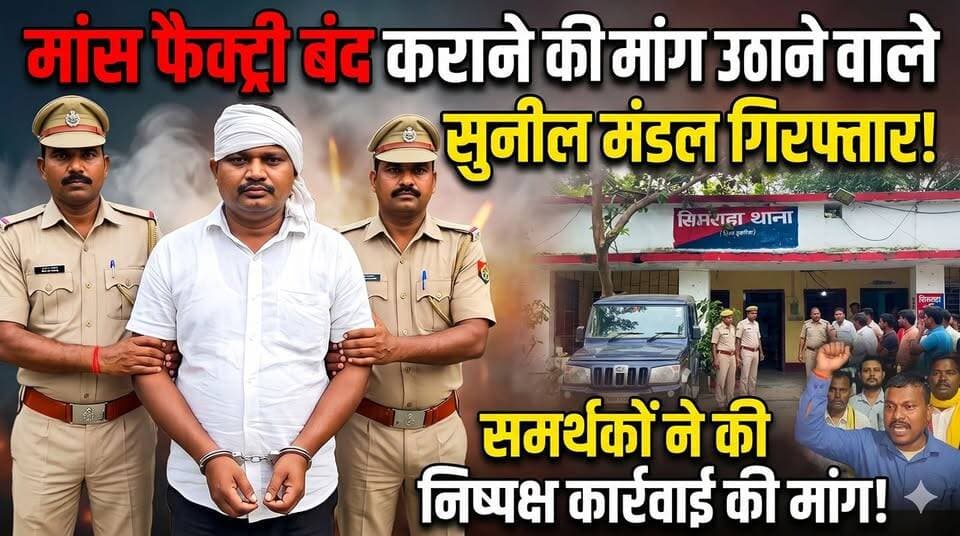 मांस फैक्ट्री बंद कराने की मांग उठाने वाले सुनील मंडल गिरफ्तार, समर्थकों ने की निष्पक्ष कार्रवाई की मांग !
