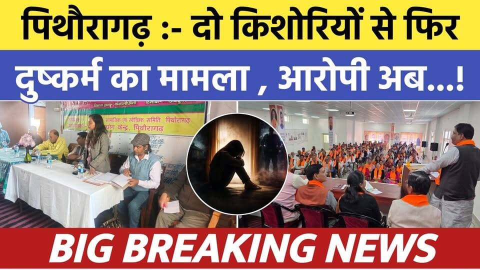 Pithoragarh news :- दो नन्हीं किशोरियों से फिर दुष्कर्म का मामला , अब आरोपी..| Soar samachar