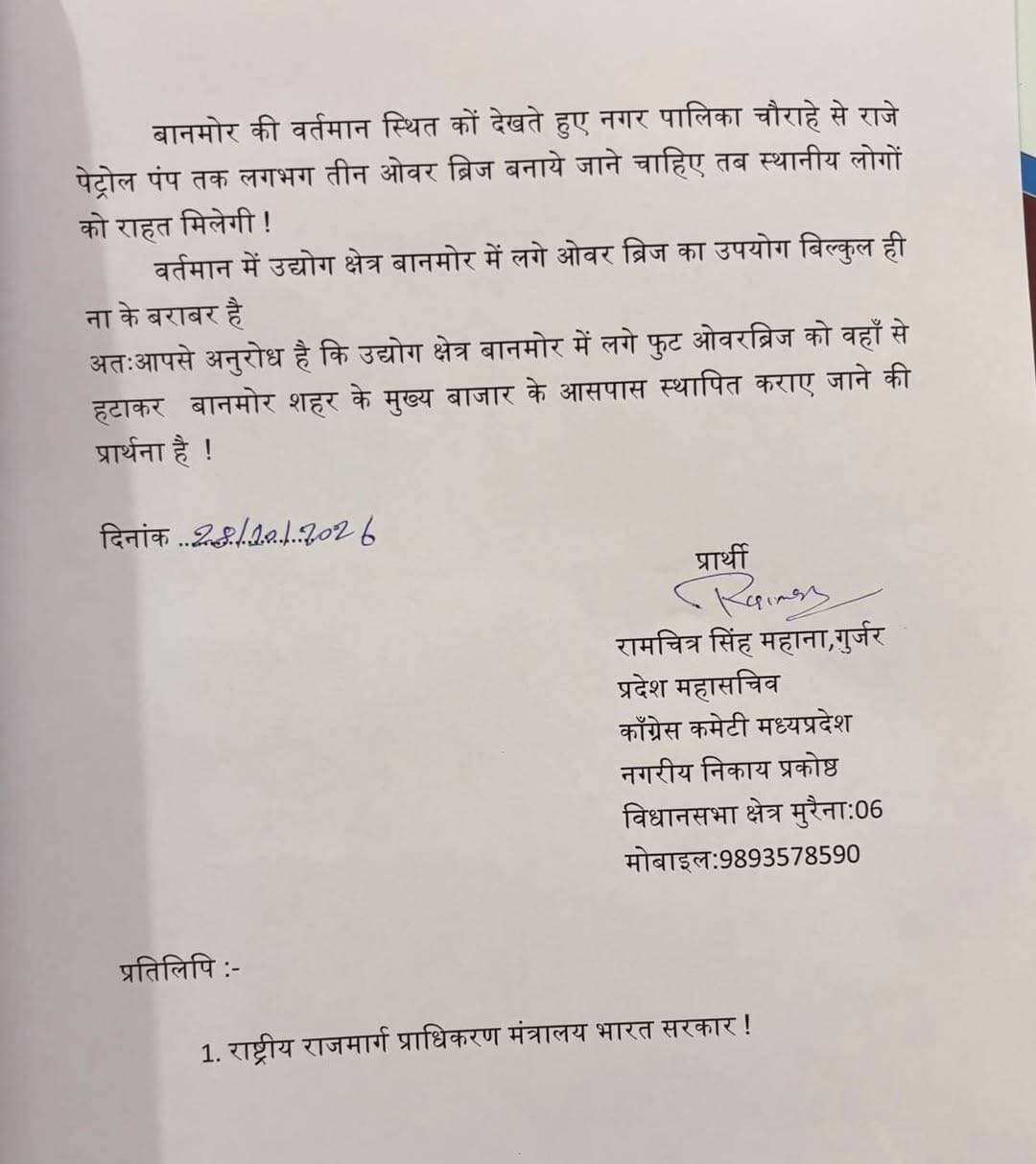 बानमोर में फुट ओवर ब्रिज बनाने की मांग हुईं तेज़
काँग्रेस नेता रामचित्र सिंह महाना ने अपर कलेक्टर मुरैना को सौपा ज्ञापन। !!
बानमोर में फुट ओवरब्रिज निर्माण कों लेकर आज काँग्रेस नेता रामचित्र सिंह महाना ने मुरैना कलेक्ट्रेट पहुंचकर अपर कलेक्टर श्री अस्वनी कुमार रावत जी कों ज्ञापन सौंपा है !
काँग्रेस नेता ने बताया कि बह मुरैना कलेक्टर श्री लोकेश कुमार जांगिड जी कों ही ज्ञापन देने आए थे !
लेकिन कलेक्टर साहब से फ़ोन पर हुई चर्चा में उन्होंने बताया कि आज बो जिले सें बाहर है
इस कारण उन्होंने अपना ज्ञापन कलेक्टर महोदय मुरैना के नाम से अपर कलेक्टर मुरैना को सौंपा है
कॉंग्रेस नेता महाना ने बताया है कि बानमोर ने राष्ट्रीय राजमार्ग के दोनों तरफ़ शहर बसा हुआ हैं और दिन भर हज़ारो लोग इधर से उधर सड़क क्रॉस करते रहते हैं
राष्ट्रीय राजमार्ग पर डिवाइडर्स कट नगर पालिका चौराहे के बाद पुलिस थाना बानमोर के सामने है जिसकी दूरी लगभग डेड किलोमीटर है उस दूरी कों बचाने के लिए स्थानीय लोग हाइवे पर लगी रेलिंग के नीचे से शोर्ट में निकलने कों मजबूर हैं
उद्योग क्षेत्र बानमोर में जों फुट ओवर ब्रिज लगा हुआ है उसका उपयोग ना के बराबर है
इसीलिए उस फुट ओवरब्रिज को वहाँ से हटाकर बाज़ार के आसपास लगाया जाए जिससे बानमोर वासियो को सड़क क्रॉस ना ही करनी पड़े !
कॉंग्रेस नेता रामचित्र सिंह महाना ने यह भी कहा है कि जब तक बानमोर में फुट ओवर ब्रिज नहीं बनेगा तब तक में लगातार इस ओर प्रयास करता रहूँगा !