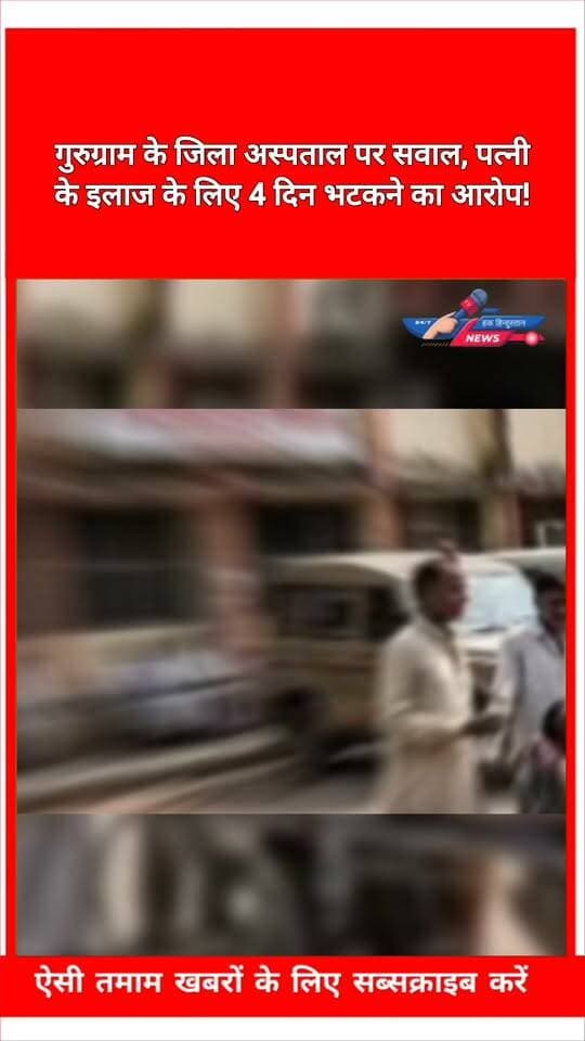 गुरुग्राम के जिला अस्पताल पर सवाल, पत्नी के इलाज के लिए 4 दिन भटकने का आरोप!