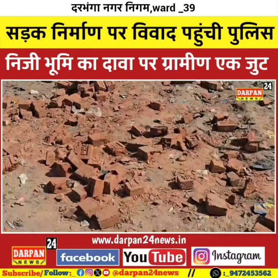 दरभंगा में सड़क निर्माण को लेकर के विवाद,एक पक्ष का दावा निजी जमीन पर सड़क निर्माण हो रहा है वहीं स्थानीय सड़क के पक्ष में