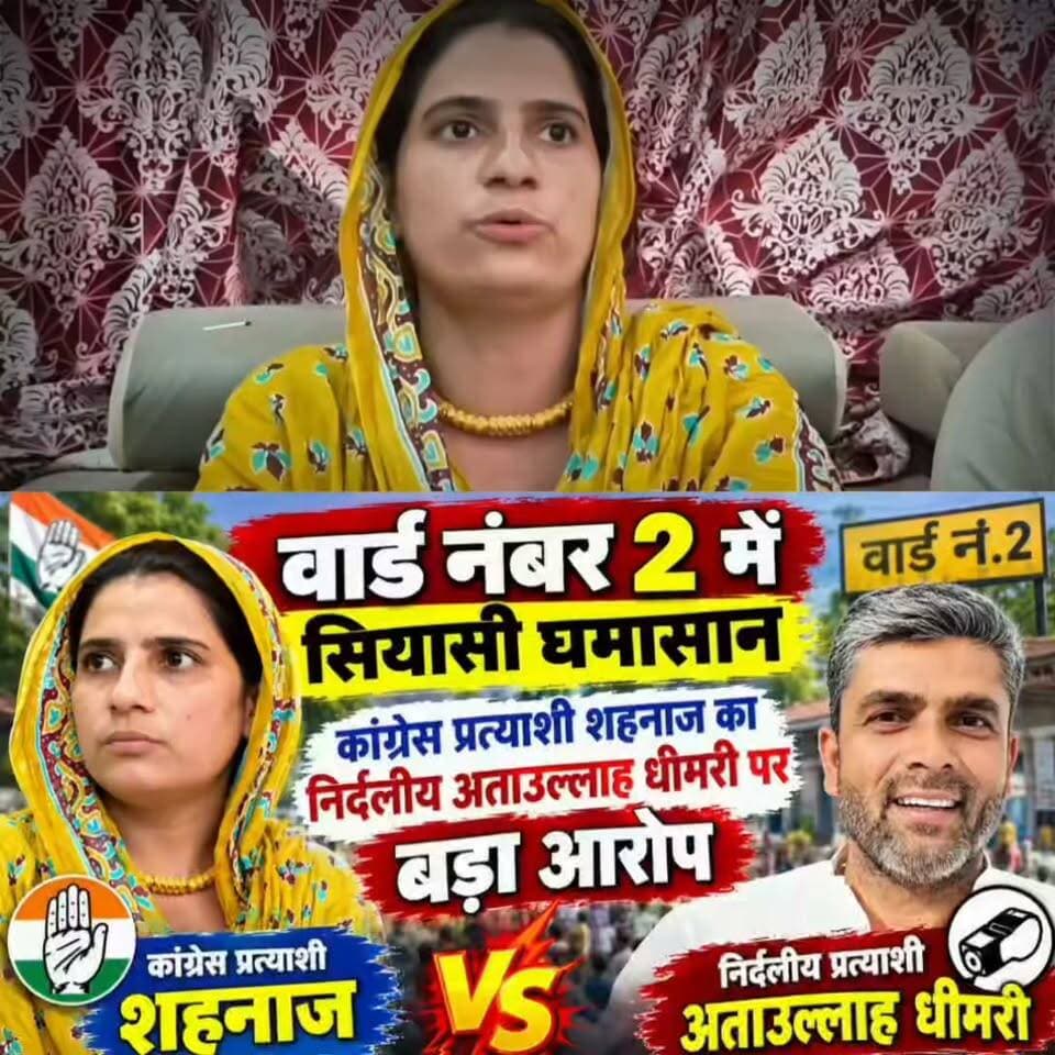 वार्ड नंबर 2 में सियासी घमासान, कांग्रेस प्रत्याशी शहनाज का निर्दलीय अताउल्लाह धीमरी पर बड़ा आरोप