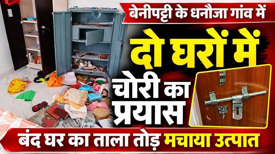 बेनीपट्टी के धनौजा गांव में दो घरों में चोरी का प्रयास, बंद घर का ताला तोड़ मचाया उत्पात